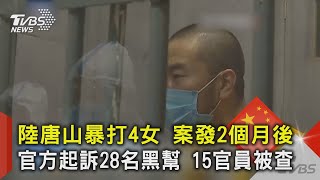 陸唐山暴打4女 案發2個月後 官方起訴28名黑幫 15官員被查｜TVBS新聞