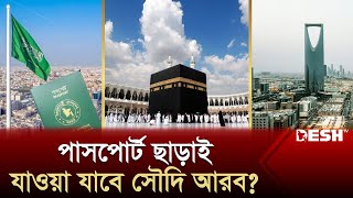 পর্যটকদের জন্য সুখবর! পাসপোর্ট না থাকলেও যাওয়া যাবে সৌদি আরব! | Saudi Arabia | Passport | Desh TV