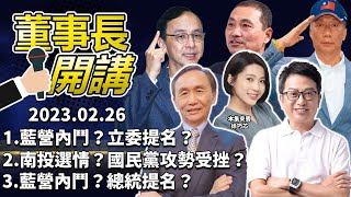 1.藍營內鬥？立委提名？2.南投選情？國民黨攻勢受挫？3.藍營內鬥？總統提名？【董事長開講】｜吳董 vs 華董｜20230226 吳子嘉 李偉華 徐巧芯