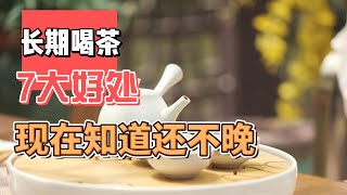 长期喝茶，这7大好处，现在知道还不晚！