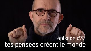 épisode 33 - tes pensées créent le monde (les 3 principes #09)