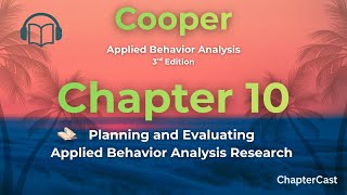 Chapter 10 Summary | Planning & Evaluating ABA Research – Cooper Applied Behavior Analysis