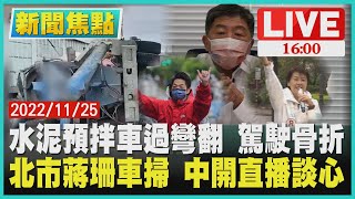 【1600 新聞焦點】水泥預拌車過彎翻 駕駛骨折   北市蔣珊車掃 中開直播談心LIVE