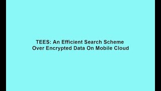 TEES: An Efficient Search Scheme Over Encrypted Data On Mobile Cloud || Cloud Computing Project