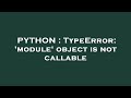 PYTHON : TypeError: 'module' object is not callable