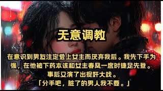 意识到男友注定爱上女主而离开我，我先下手为强，演了出捉奸大戏。「分手吧，脏了的男人我不要。」#一口气看完 #有声书 #故事 #爱情 #反转 #调教 #女频