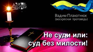 Вадим Плахотнюк Не суди или суд без милости