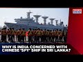 Is China Spying On India From Sri Lankan Port? Why Did The Lankan Govt Welcome Yuan Wang 5?