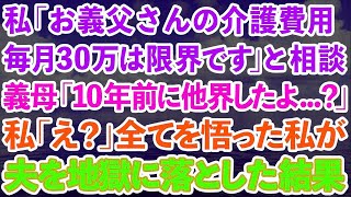 【スカッとする話】私「お義父さんの介護費用毎月30万は限界です」と相談。義母「10年前に他界してるけど…」私「え？」全てを悟った私が夫を地獄に落とした結果【感動する話】