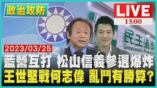 【1500 政治攻防 】藍營互打 松山信義參選爆炸 王世堅戰何志偉 亂鬥有勝算?LIVE