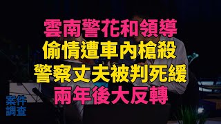 #大案紀實 #刑事案件 #案件解說 雲南警花和領導偷情遭車內槍殺，警察丈夫被判死緩，兩年後大反轉