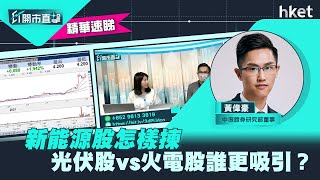 【ET開市直擊】（精華）新能源股怎樣揀　光伏股vs火電股誰更吸引？