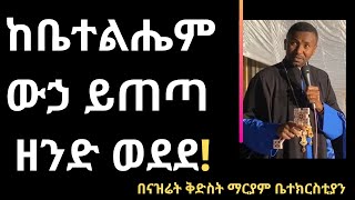 ከቤተልሔም ውኃ ይጠጣ ዘንድ ወደደ! በናዝሬት ቅድስት ማርያም ቤተክርስቲያን