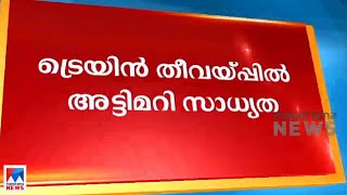 കണ്ണൂര്‍ ട്രെയിന്‍ തീവയ്പ്; അന്വേഷണം  അട്ടിമറി സാധ്യത മുന്‍നിര്‍ത്തി​|Kannur train fire