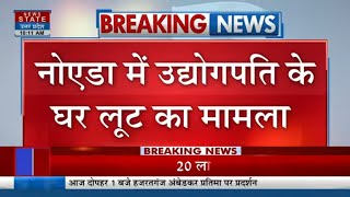 Breaking: Noida में उद्योगपति के घर लूट का मामला, परिवार ने कहा- बंधक बनाकर ले गए पैसे | News State