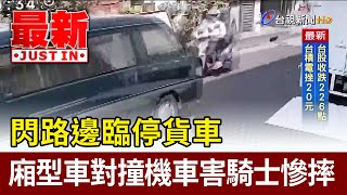 閃路邊臨停貨車 廂型車對撞機車害騎士慘摔【最新快訊】