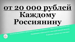 от 20 000 рублей Каждому Россиянину