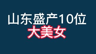 山东盛产10位大美女，个个美若天仙，谁说山东只有帅哥！【非凡娱乐】