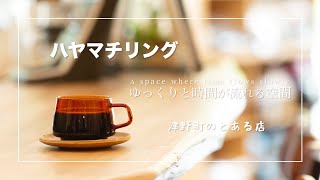 ハヤマチリング -HAYAMACHILLING- 店舗紹介PVカフェ編