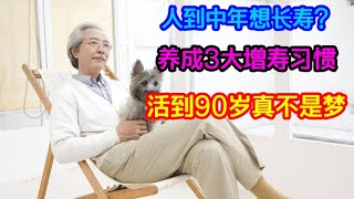 人到中年想長壽？養成3大增壽習慣，活到90歲真不是夢【侃侃養生】