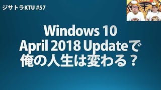 ジサトラKTU #57～Windows 10 April 2018 Updateどうだった？～