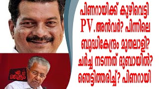 പിണറായിക്ക് കുഴിവെട്ടി അൻവർ ദുബായിൽ വച്ച് ചർച്ച പിന്നിൽ മുതലാളി?