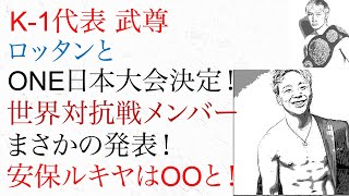 K-1武尊、ロッタンとONE日本大会決定！世界対抗戦メンバー発表！安保ルキヤはまさかのOOと！