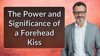 The Power and Significance of a Forehead Kiss