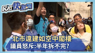 北市違建如空中閣樓 議員怒斥:半年拆不完?－民視新聞