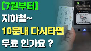 7월부터 지하철 10분내 재탑승 하면  돈 안내도 되나요?