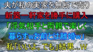 夫が内緒で私の実家を無断で売って新築一軒家を購入「浮気相手と両親で楽しく暮らすわｗお前とは離婚なｗ」私「いいよ。でも…」→直後、夫が青ざめた理由が…【修羅場】