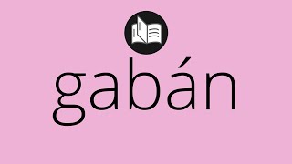 Que significa GABÁN • gabán SIGNIFICADO • gabán DEFINICIÓN • Que es GABÁN • Significado de GABÁN