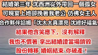 結婚第三年 沈西洲從外帶回一個孤女。可晚宴上她卻挽著我老公 仿佛女主人，合作夥伴諂媚地開口「沈太太這麼年輕 沈總好福氣」。他卻含笑應下，沒有解釋。我也不慣著 拿出結婚證當場#总裁 #情感