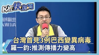 快新聞／台灣首見3例巴西變異病毒 羅一鈞：推測傳播力變高、可能降低疫苗效力－民視新聞