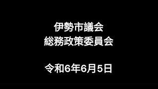 伊勢市議会総務政策委員会（令和6年6月5日）