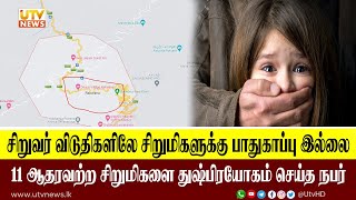 சிறுவர் விடுதிகளிலே சிறுமிகளுக்கு பாதுகாப்பு இல்லை11 ஆதரவற்ற சிறுமிகளை துஷ்பிரயோகம் செய்த நபர்