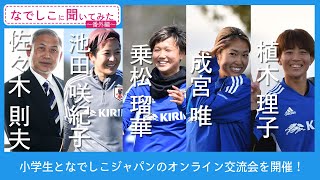 【なでしこに聞いてみた 番外編】「夢をあきらめない」 小学生とのオンライン交流会～佐々木則夫×池田咲紀子×乗松瑠華×成宮唯×植木理子～