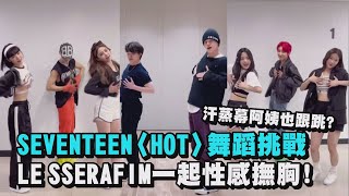 【HOT】SEVENTEEN舞蹈挑戰！LE SSERAFIM一起性感撫胸 連汗蒸幕阿姨也跟著跳?