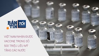 Bản tin tối 11/6/2021: Việt Nam nhận được vaccine Covid-19 trong số 500 triệu liều Mỹ tặng các nước