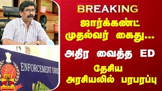 #Breaking : ஜார்க்கண்ட் முதல்வர் கைது... அதிர வைத்த ED - தேசிய அரசியலில் பரபரப்பு