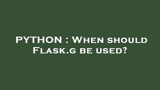 PYTHON : When should Flask.g be used?