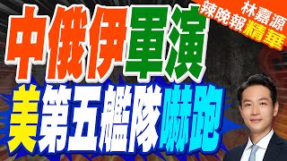 中俄伊聯合軍演 陸喊「和平需捍衛」｜中俄伊軍演 美第五艦隊嚇跑｜蔡正元.栗正傑.楊永明深度剖析?｜【林嘉源辣晚報】精華版 @中天新聞CtiNews