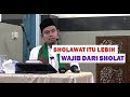 SHOLAWAT ITU LEBIH WAJIB DARI SHOLAT - BUYA DR.ARRAZY HASYIM.,MA