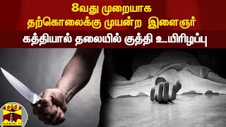 8வது முறையாக தற்கொலைக்கு முயன்ற  இளைஞர் - கத்தியால் தலையில் குத்தி உயிரிழப்பு