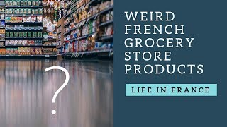 Weird French grocery store foods | Culture shock in France