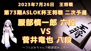 【将棋 対局】2023年07月26日 王将戦 服部慎一郎 六段 vs  菅井竜也 八段 第73期ASLOK杯王将戦 二次予選【観る将】