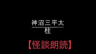 【怪談朗読】「柱」神沼三平太【怖い話】