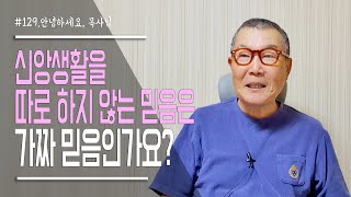 [안녕하세요 목사님 #129] 신앙생활을 따로 하지 않는 믿음은 가짜 믿음인가요?