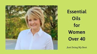 Essential Oils for Women Over 40 - Essential Oils for Menopause - Hot Flashes - Libido