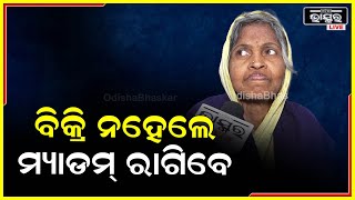 ଆଜି କିଛି ବିକ୍ରି ହେଇନି ,ଆମ ଉପରେ ମ୍ୟାଡ଼ାମ ରାଗିବେ